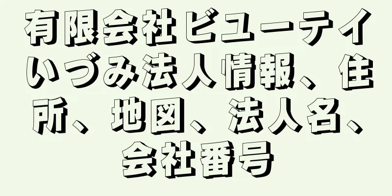 有限会社ビユーテイいづみ法人情報、住所、地図、法人名、会社番号