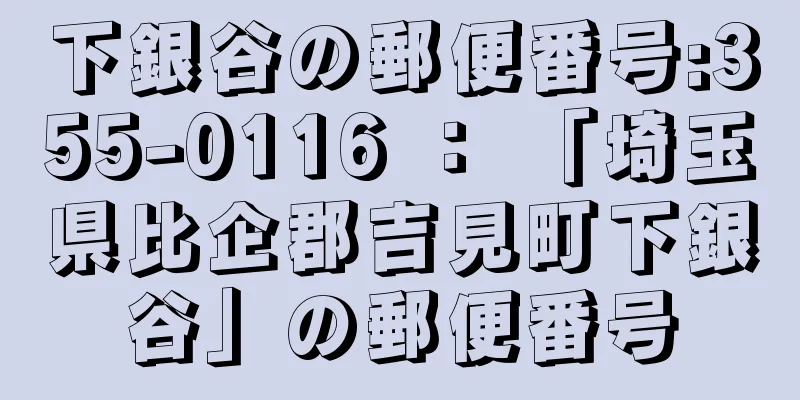 下銀谷の郵便番号:355-0116 ： 「埼玉県比企郡吉見町下銀谷」の郵便番号