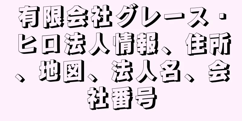 有限会社グレース・ヒロ法人情報、住所、地図、法人名、会社番号