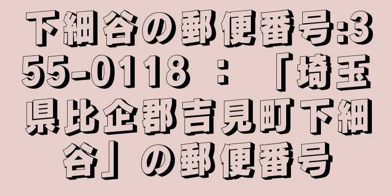 下細谷の郵便番号:355-0118 ： 「埼玉県比企郡吉見町下細谷」の郵便番号