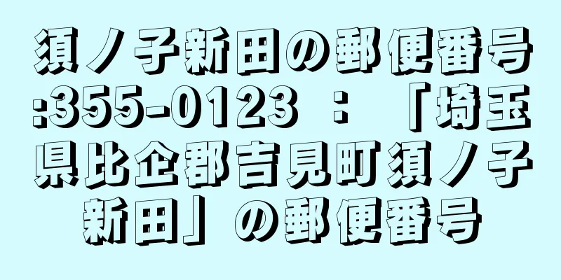 須ノ子新田の郵便番号:355-0123 ： 「埼玉県比企郡吉見町須ノ子新田」の郵便番号