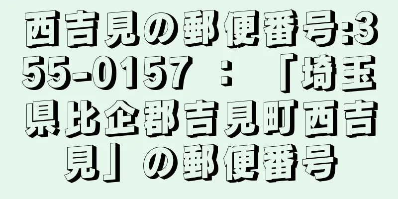 西吉見の郵便番号:355-0157 ： 「埼玉県比企郡吉見町西吉見」の郵便番号