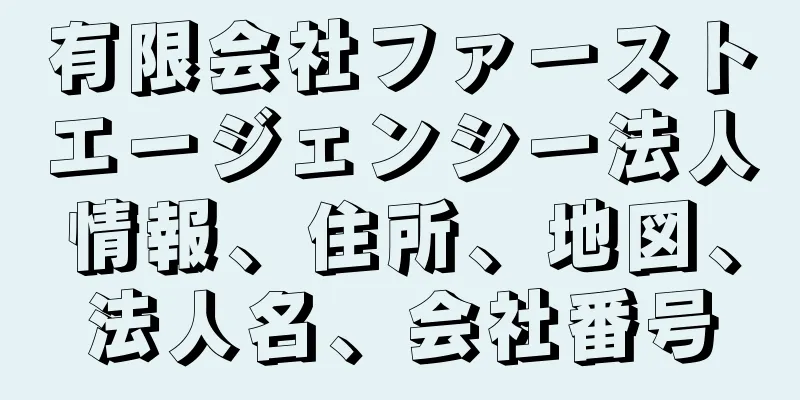 有限会社ファーストエージェンシー法人情報、住所、地図、法人名、会社番号