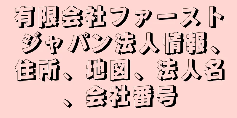 有限会社ファーストジャパン法人情報、住所、地図、法人名、会社番号