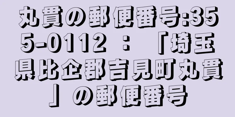 丸貫の郵便番号:355-0112 ： 「埼玉県比企郡吉見町丸貫」の郵便番号