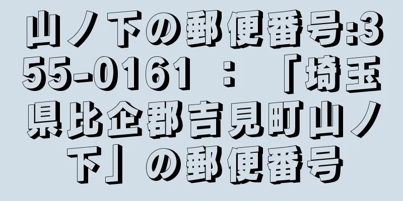 山ノ下の郵便番号:355-0161 ： 「埼玉県比企郡吉見町山ノ下」の郵便番号