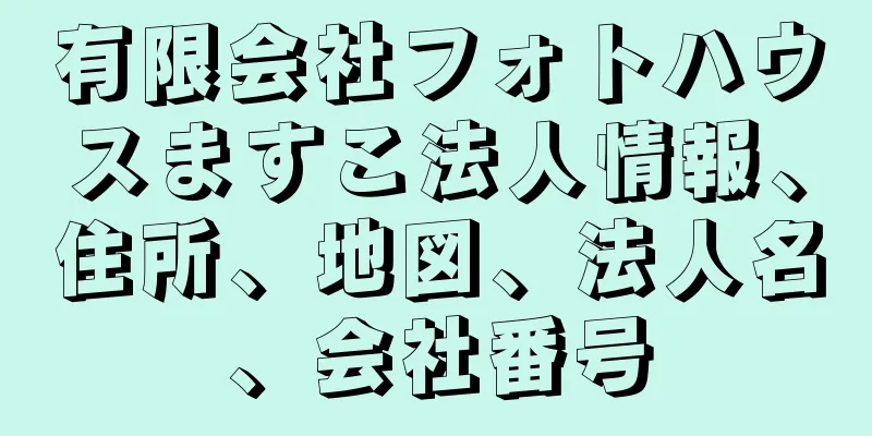 有限会社フォトハウスますこ法人情報、住所、地図、法人名、会社番号