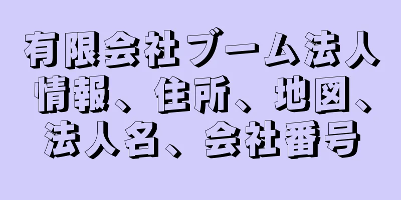 有限会社ブーム法人情報、住所、地図、法人名、会社番号