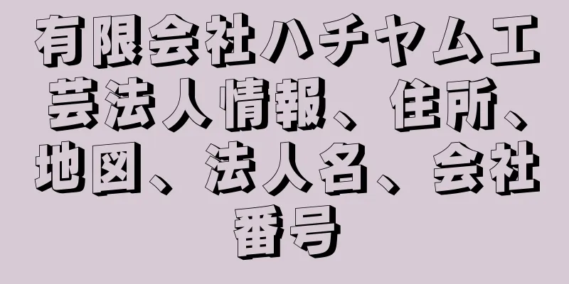 有限会社ハチヤム工芸法人情報、住所、地図、法人名、会社番号