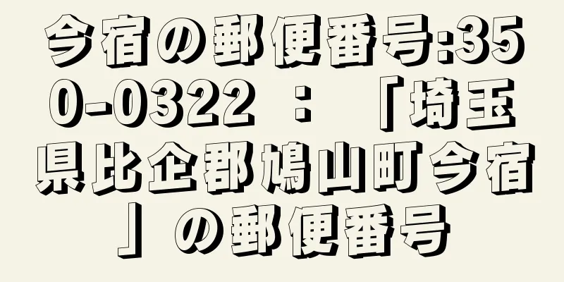 今宿の郵便番号:350-0322 ： 「埼玉県比企郡鳩山町今宿」の郵便番号