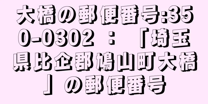 大橋の郵便番号:350-0302 ： 「埼玉県比企郡鳩山町大橋」の郵便番号