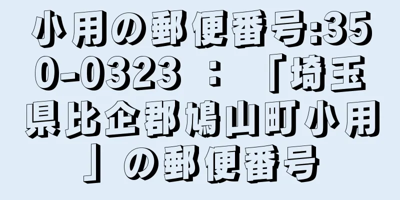 小用の郵便番号:350-0323 ： 「埼玉県比企郡鳩山町小用」の郵便番号