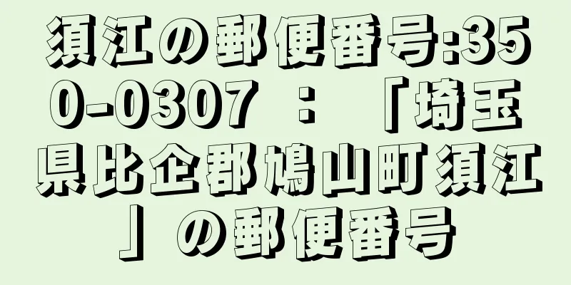 須江の郵便番号:350-0307 ： 「埼玉県比企郡鳩山町須江」の郵便番号