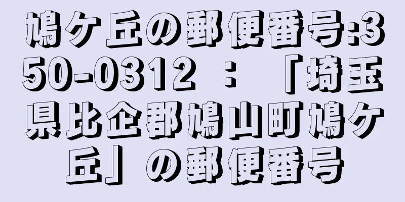 鳩ケ丘の郵便番号:350-0312 ： 「埼玉県比企郡鳩山町鳩ケ丘」の郵便番号