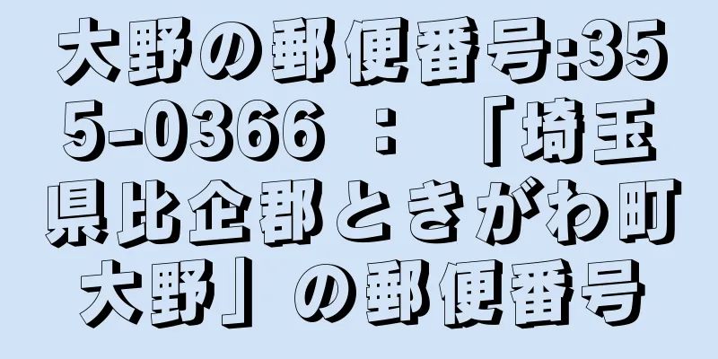 大野の郵便番号:355-0366 ： 「埼玉県比企郡ときがわ町大野」の郵便番号