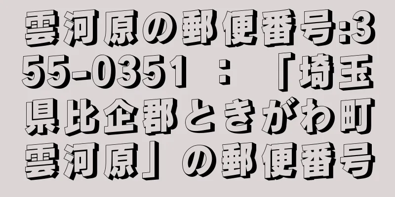 雲河原の郵便番号:355-0351 ： 「埼玉県比企郡ときがわ町雲河原」の郵便番号