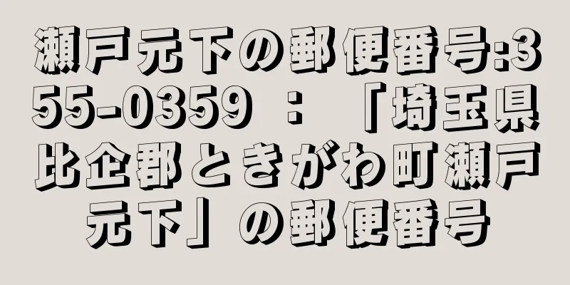 瀬戸元下の郵便番号:355-0359 ： 「埼玉県比企郡ときがわ町瀬戸元下」の郵便番号