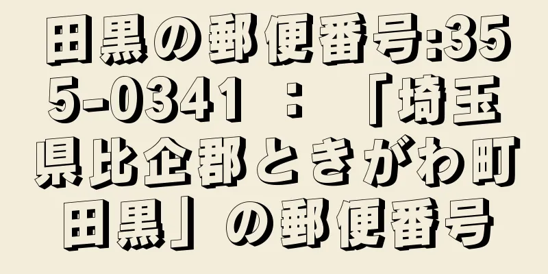 田黒の郵便番号:355-0341 ： 「埼玉県比企郡ときがわ町田黒」の郵便番号