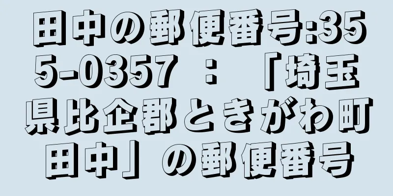 田中の郵便番号:355-0357 ： 「埼玉県比企郡ときがわ町田中」の郵便番号