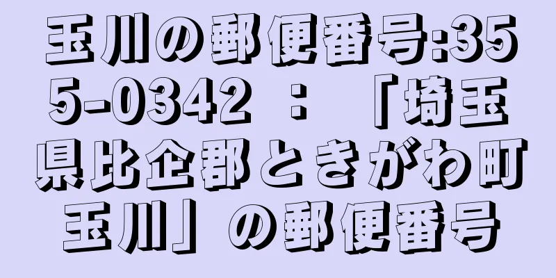 玉川の郵便番号:355-0342 ： 「埼玉県比企郡ときがわ町玉川」の郵便番号