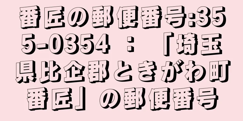 番匠の郵便番号:355-0354 ： 「埼玉県比企郡ときがわ町番匠」の郵便番号