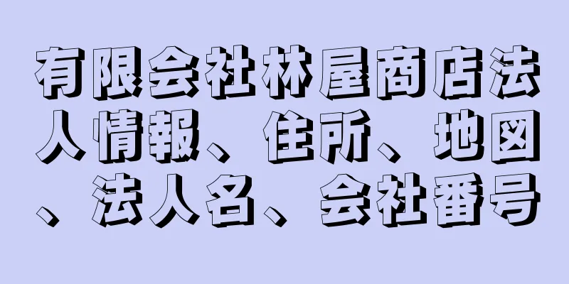 有限会社林屋商店法人情報、住所、地図、法人名、会社番号