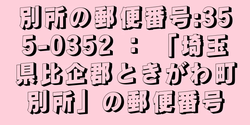 別所の郵便番号:355-0352 ： 「埼玉県比企郡ときがわ町別所」の郵便番号