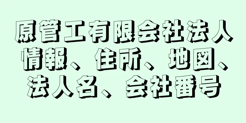 原管工有限会社法人情報、住所、地図、法人名、会社番号