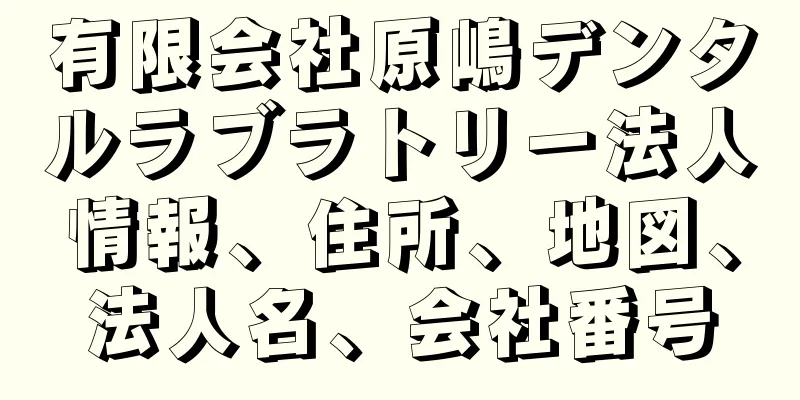 有限会社原嶋デンタルラブラトリー法人情報、住所、地図、法人名、会社番号