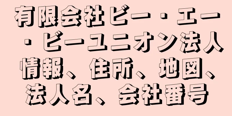 有限会社ビー・エー・ビーユニオン法人情報、住所、地図、法人名、会社番号