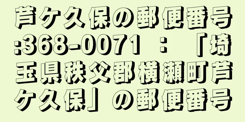 芦ケ久保の郵便番号:368-0071 ： 「埼玉県秩父郡横瀬町芦ケ久保」の郵便番号