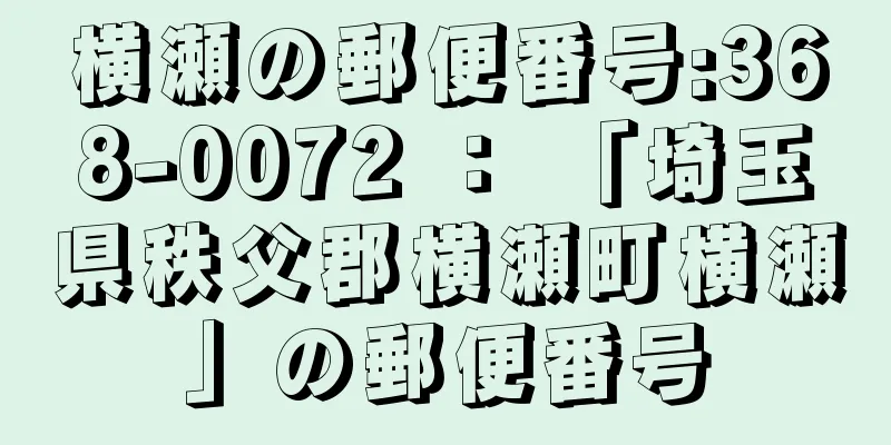 横瀬の郵便番号:368-0072 ： 「埼玉県秩父郡横瀬町横瀬」の郵便番号