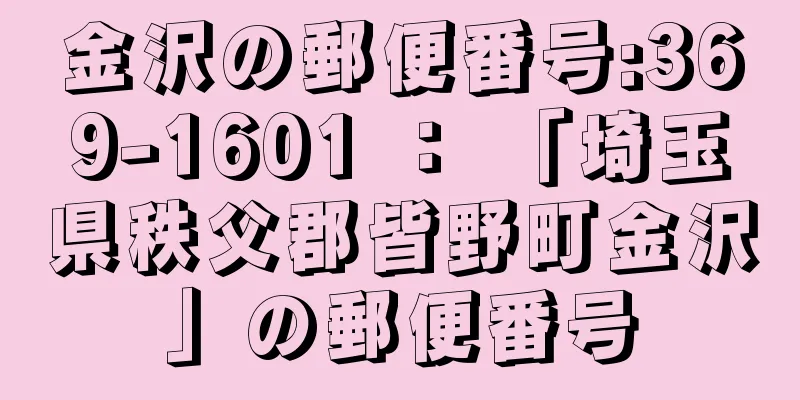 金沢の郵便番号:369-1601 ： 「埼玉県秩父郡皆野町金沢」の郵便番号