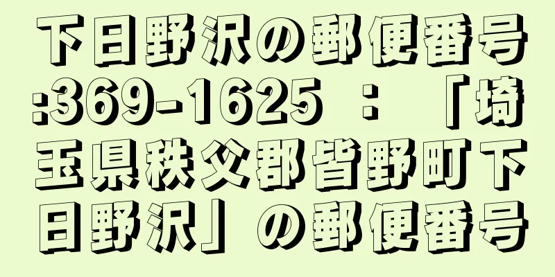 下日野沢の郵便番号:369-1625 ： 「埼玉県秩父郡皆野町下日野沢」の郵便番号