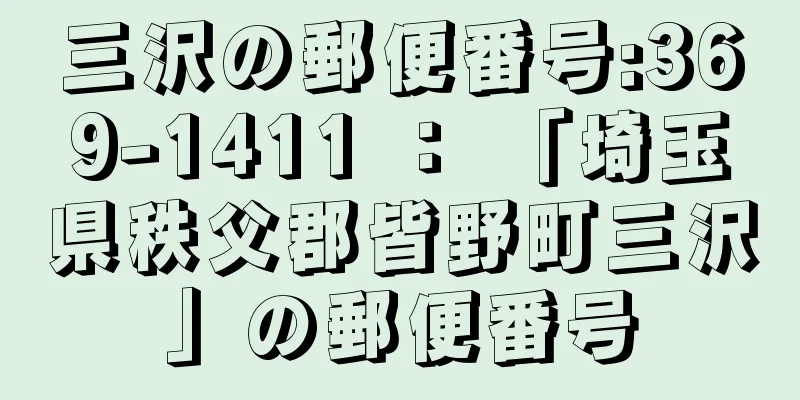 三沢の郵便番号:369-1411 ： 「埼玉県秩父郡皆野町三沢」の郵便番号