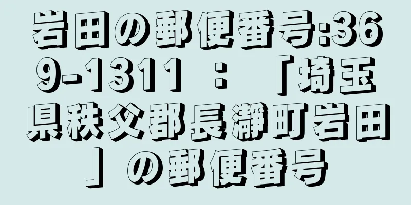 岩田の郵便番号:369-1311 ： 「埼玉県秩父郡長瀞町岩田」の郵便番号