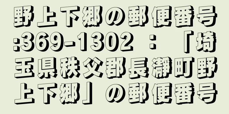 野上下郷の郵便番号:369-1302 ： 「埼玉県秩父郡長瀞町野上下郷」の郵便番号