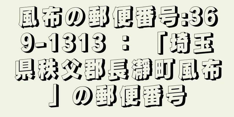 風布の郵便番号:369-1313 ： 「埼玉県秩父郡長瀞町風布」の郵便番号