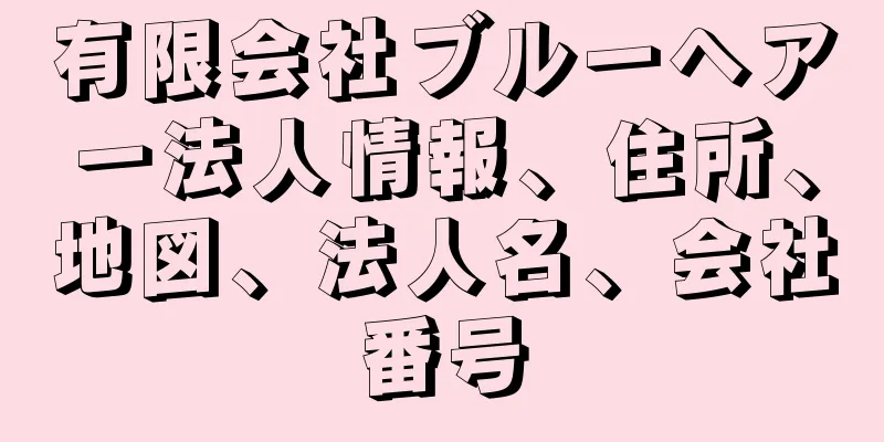 有限会社ブルーヘアー法人情報、住所、地図、法人名、会社番号