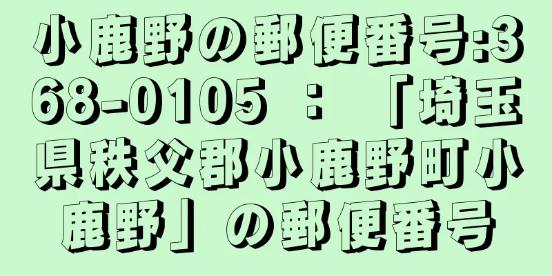 小鹿野の郵便番号:368-0105 ： 「埼玉県秩父郡小鹿野町小鹿野」の郵便番号