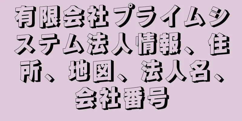 有限会社プライムシステム法人情報、住所、地図、法人名、会社番号