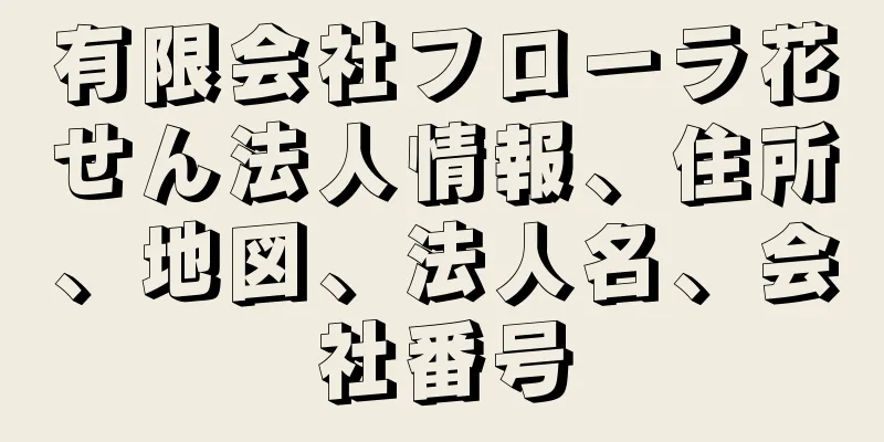 有限会社フローラ花せん法人情報、住所、地図、法人名、会社番号