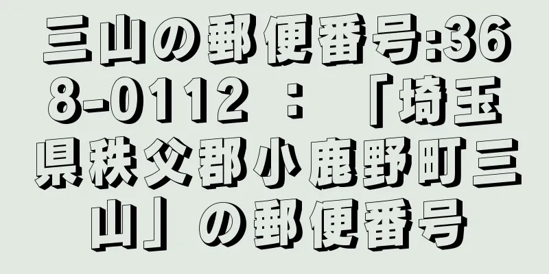 三山の郵便番号:368-0112 ： 「埼玉県秩父郡小鹿野町三山」の郵便番号