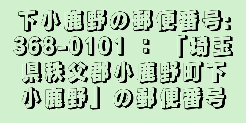 下小鹿野の郵便番号:368-0101 ： 「埼玉県秩父郡小鹿野町下小鹿野」の郵便番号