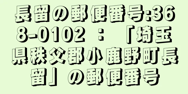 長留の郵便番号:368-0102 ： 「埼玉県秩父郡小鹿野町長留」の郵便番号