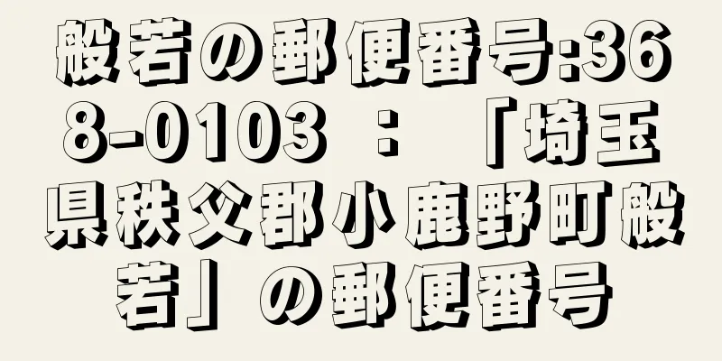 般若の郵便番号:368-0103 ： 「埼玉県秩父郡小鹿野町般若」の郵便番号