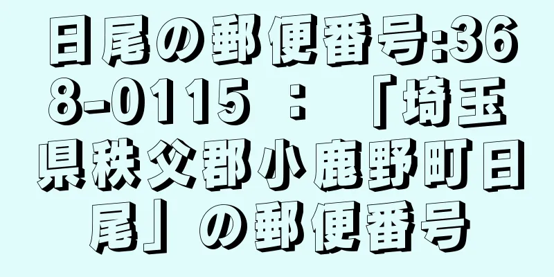 日尾の郵便番号:368-0115 ： 「埼玉県秩父郡小鹿野町日尾」の郵便番号