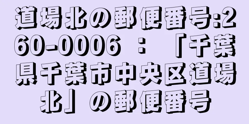 道場北の郵便番号:260-0006 ： 「千葉県千葉市中央区道場北」の郵便番号