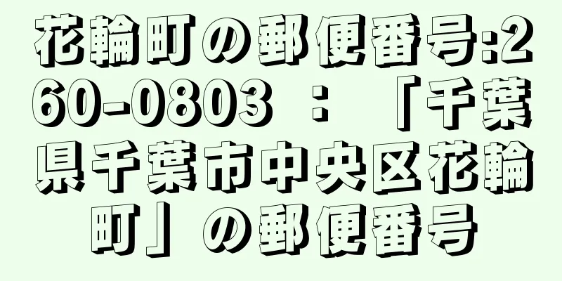 花輪町の郵便番号:260-0803 ： 「千葉県千葉市中央区花輪町」の郵便番号