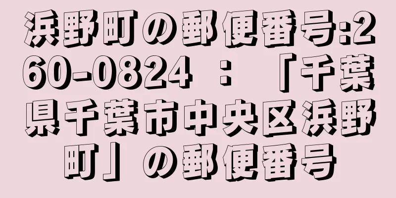 浜野町の郵便番号:260-0824 ： 「千葉県千葉市中央区浜野町」の郵便番号